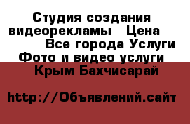 Студия создания видеорекламы › Цена ­ 20 000 - Все города Услуги » Фото и видео услуги   . Крым,Бахчисарай